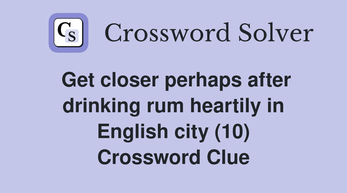 Get closer perhaps after drinking rum heartily in English city (10